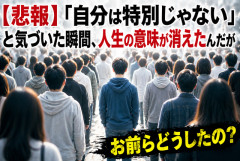 【悲報】「自分は特別じゃない」と気づいた瞬間、人生の意味が消えたんだが…お前らどう乗り越えた？