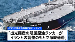 出光興産の石油タンカー｢出光丸｣がホルムズ通過 政府高官｢通航料払わず｣｢日本政府が交渉していた成果だ｣