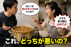 夫「カレー煮えたぎってるけど？」 妻「イヤミ言う前に止めろ！」←これどっちが悪いんだよｗｗｗ
