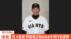 【速報】阿部慎之助読売ジャイアンツ監督、暴行で現行犯逮捕