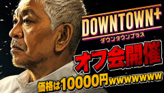 【速報】ダウンタウンプラス、オフ会開催　価格は10000円ｗｗｗｗｗｗｗ