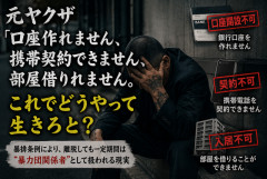 元ヤクザ「口座作れません、携帯契約できません、部屋借りれません。これでどうやって生きろと？」