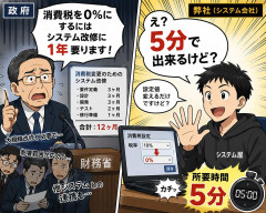 政府「消費税0%にするにはシステム改修に1年要ります！」弊社「え？5分で出来るけど？」