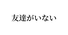 友達がいない人あるある言ってみよう