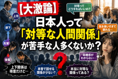 【大激論】日本人って「対等な人間関係」が苦手な人多くないか？