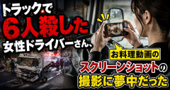【悲報】トラックで6人殺した女性ドライバーさん、運転中にお料理動画のスクリーンショットの撮影に夢中だった