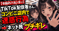 【令和のバカッター】TikTok配信者さん、コンビニ店内で迷惑行為　→ネット民ブチギレ