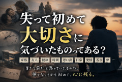 失って初めて大切さに気づいたものってある？