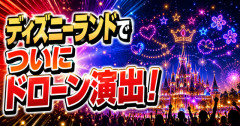【初】ディズニーランドでついにドローン演出！シンデレラ城×夜空のフィナーレが期間限定で実施へ