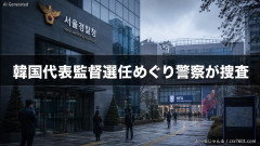 【やば過ぎ】韓国警察、「サッカー韓国代表監督選任」関連でサッカー協会を捜査開始「積極的に進める」