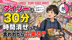 ダイソーで30分時間潰せって言われたら出来る?