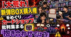 【大荒れ】新弾BOX購入権をめぐりカードショップに批判集まる「抱き合わせでは？」