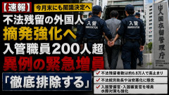 【今月末にも閣議決定】不法残留の外国人摘発強化、入管職員２００人超を異例の緊急増員「徹底排除する」