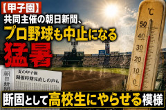 【甲子園】共同主催の朝日新聞、プロ野球も中止になる猛暑 断固として高校生にやらせる模様