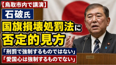 【鳥取市内で講演】石破氏、国旗損壊処罰法に否定的見方「刑罰で強制するものではない」「愛国心は強制するものでない」