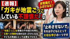 【速報】「ガキが地震ごっこしている不謹慎だ！」ケア専門家「止めさせないで」
