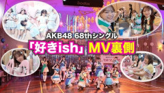 なんでAKBってMVに お金かけるようになったの？【AKB48 68thシングル 好きish】