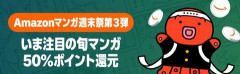 ピッチピチの旬マンガがここに！Amazon「マンガ毎週末セール（50%還元）」2日目突入【📦】