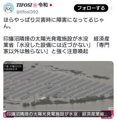 ほら やっぱり災害時に障害になってる・・・　印旛沼隣接の太陽光発電施設が水没。経済産業省「水没した設備には絶対に近づかないで下さい」