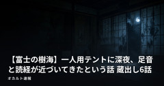 【富士の樹海】一人用テントに深夜、足音と読経が近づいてきたという話 蔵出し6話