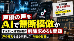 「生成AIで声を無断で模倣」声優のTikTok運営会社への削除請求を棄却 東京地裁「既に消されている」
