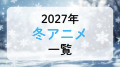 【悲報】2027冬アニメ一覧、来期1月放送開始の新作・再放送アニメ