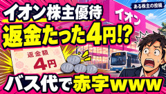 【悲報】イオン株主「優待の返金きた！」→4円でバス代すら出ないｗｗｗ