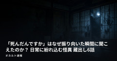 「死んだんですか」はなぜ振り向いた瞬間に聞こえたのか？ 日常に紛れ込む怪異 蔵出し6話