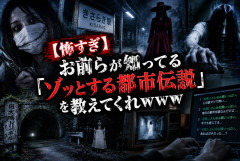 【怖すぎ】お前らが知ってる「ゾッとする都市伝説」を教えてくれｗｗｗ