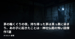 茅の輪くぐりの夜、持ち帰った茅は真っ黒に染まり、あの子に起きたことは…神社仏閣の怖い話傑作7選