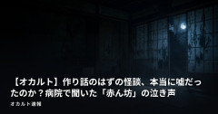 【オカルト】作り話のはずの怪談、本当に嘘だったのか？病院で聞いた「赤ん坊」の泣き声